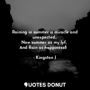  Raining in summer is miracle and unexpected...
Now summer as my lyf, 
And Rain a... - Kingston J - Quotes Donut