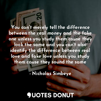  You can't merely tell the difference between the real money and the fake one unl... - Nicholas Simbeye - Quotes Donut