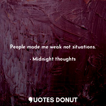 People made me weak not situations.... - Midnight thoughts - Quotes Donut