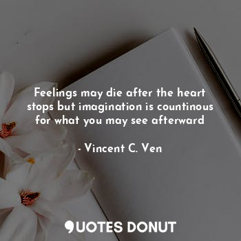  Feelings may die after the heart stops but imagination is countinous for what yo... - Vincent C. Ven - Quotes Donut