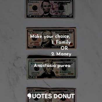 Make your choice, 
              1. Family
                    OR  
              2. Money