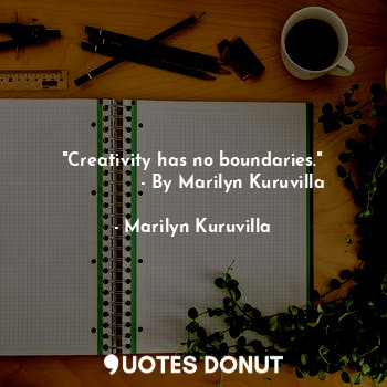  "Creativity has no boundaries."
              - By Marilyn Kuruvilla... - Marilyn Kuruvilla - Quotes Donut