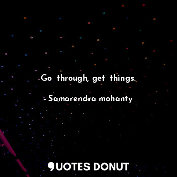  Go  through, get  things.... - Samarendra mohanty - Quotes Donut