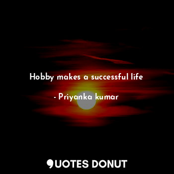  Hobby makes a successful life... - Priyanka kumar - Quotes Donut