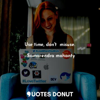  Use time, don't  misuse.... - Samarendra mohanty - Quotes Donut