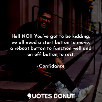  Hell NO!!! You've got to be kidding, we all need a start button to move, a reboo... - Confidance - Quotes Donut