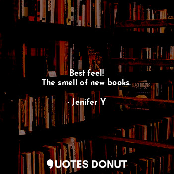  Best feel!
The smell of new books.... - Jenifer Y - Quotes Donut