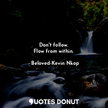  Don't follow.
Flow from within.... - Beloved-Kevin Nkop - Quotes Donut