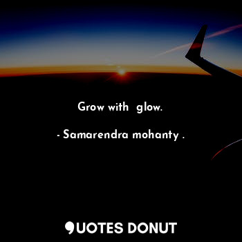  Grow with  glow.... - Samarendra mohanty . - Quotes Donut