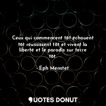  Ceux qui commencent tôt échouent tôt réussissent tôt et vivent la liberté et le ... - Eph Menstet - Quotes Donut