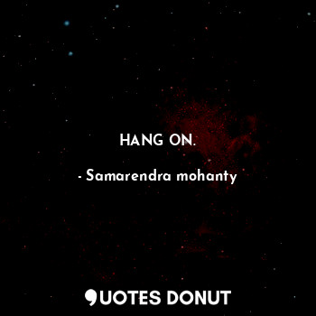  HANG ON.... - Samarendra mohanty - Quotes Donut