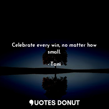 Celebrate every win, no matter how small.