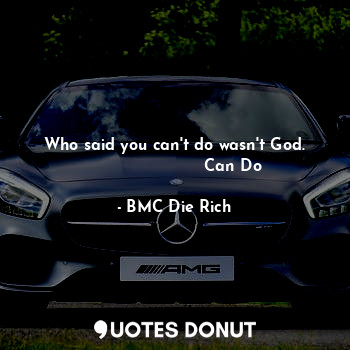  Who said you can't do wasn't God.
                       Can Do... - BMC Die Rich - Quotes Donut