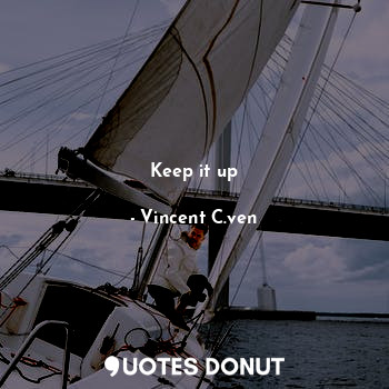  Keep it up... - Vincent C. Ven - Quotes Donut