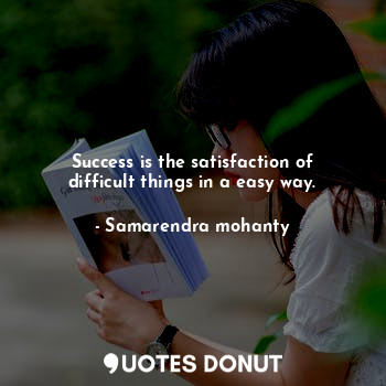 Success is the satisfaction of difficult things in a easy way.