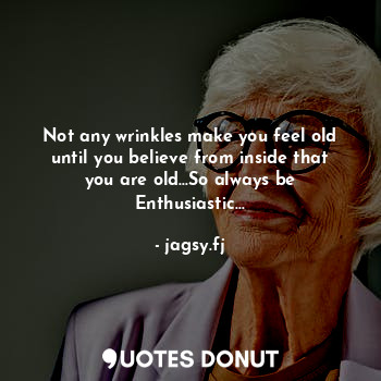  Not any wrinkles make you feel old until you believe from inside that you are ol... - jagsy.fj - Quotes Donut