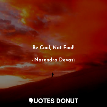  Be Cool, Not Fool!... - Narendra Devasi - Quotes Donut