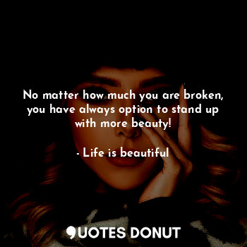  No matter how much you are broken, you have always option to stand up with more ... - Life is beautiful - Quotes Donut