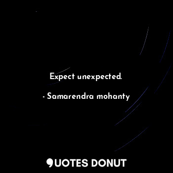 Expect unexpected.