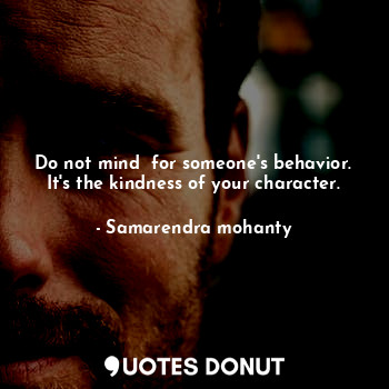  Do not mind  for someone's behavior. It's the kindness of your character.... - Samarendra mohanty - Quotes Donut