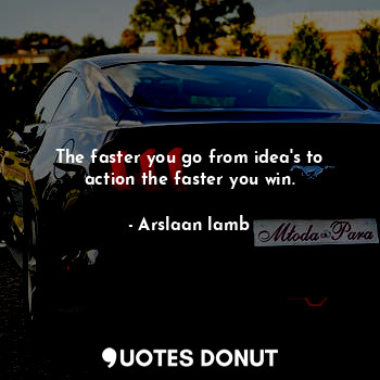  The faster you go from idea's to action the faster you win.... - Arslaan lamb - Quotes Donut