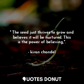  " The seed just thrives to grow and believes it will be nurtured. This is the po... - kiran chandel - Quotes Donut