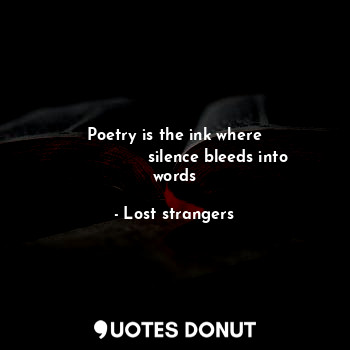  Poetry is the ink where
                 silence bleeds into words... - Lost strangers - Quotes Donut