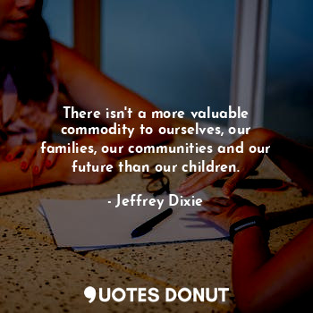  There isn't a more valuable commodity to ourselves, our families, our communitie... - Jeffrey Dixie - Quotes Donut