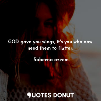  GOD gave you wings, it's you who now need them to flutter.... - Sabeena azeem. - Quotes Donut