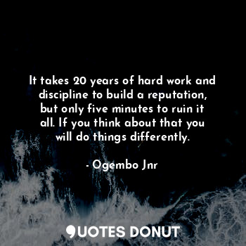  It takes 20 years of hard work and discipline to build a reputation, but only fi... - Ogembo Jnr - Quotes Donut