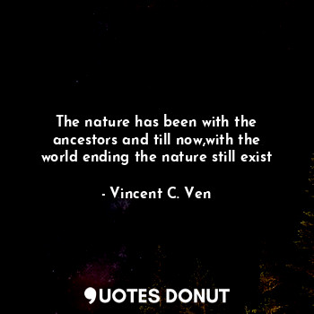  The nature has been with the ancestors and till now,with the world ending the na... - Vincent C. Ven - Quotes Donut