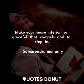 Make your house interior  so  graceful  that  compels  god  to  step  in.