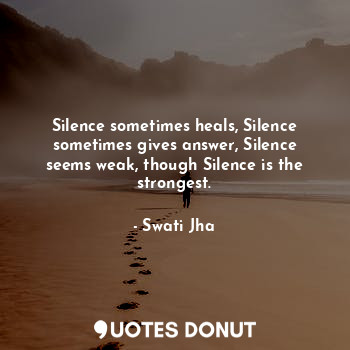  Silence sometimes heals, Silence sometimes gives answer, Silence seems weak, tho... - Swati Jha - Quotes Donut