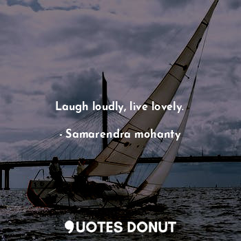 Laugh loudly, live lovely.