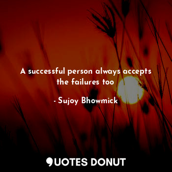  A successful person always accepts the failures too... - Sujoy Bhowmick - Quotes Donut