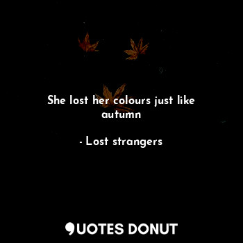 She lost her colours just like autumn