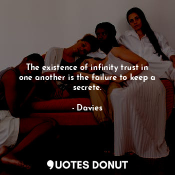 The existence of infinity trust in one another is the failure to keep a secrete.