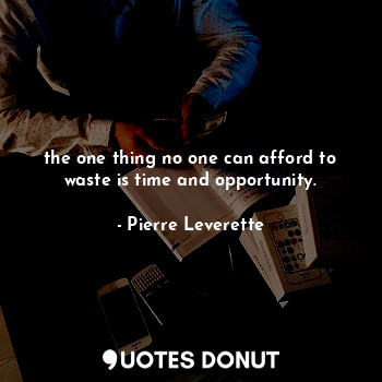  the one thing no one can afford to waste is time and opportunity.... - Pierre Leverette - Quotes Donut