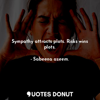  Sympathy attracts plots. Risks wins plots.... - Sabeena azeem. - Quotes Donut