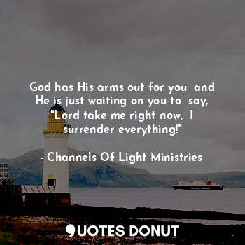  God has His arms out for you  and He is just waiting on you to  say, "Lord take ... - Channels Of Light Ministries - Quotes Donut