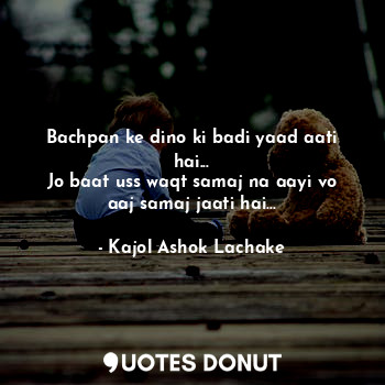  Bachpan ke dino ki badi yaad aati hai...
Jo baat uss waqt samaj na aayi vo aaj s... - Kajol Ashok Lachake - Quotes Donut