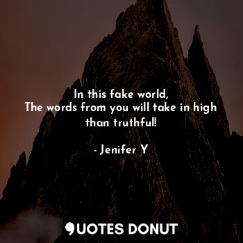  In this fake world,
The words from you will take in high than truthful!... - Jenifer Y - Quotes Donut