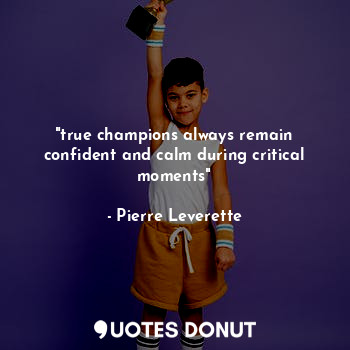  "true champions always remain confident and calm during critical moments"... - Pierre Leverette - Quotes Donut