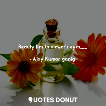 Beauty lies in viewer's eyes,,,,,,,... - Ajay Kumar ganig - Quotes Donut