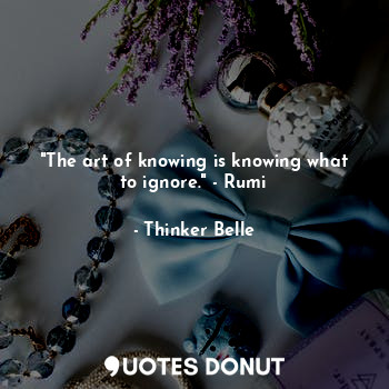  "The art of knowing is knowing what to ignore." - Rumi... - Thinker Belle - Quotes Donut