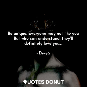  Be unique. Everyone may not like you
But who can understand, they'll definitely ... - Divya - Quotes Donut