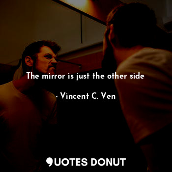  The mirror is just the other side... - Vincent C. Ven - Quotes Donut