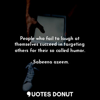  People who fail to laugh at themselves succeed in targeting others for their so ... - Sabeena azeem. - Quotes Donut