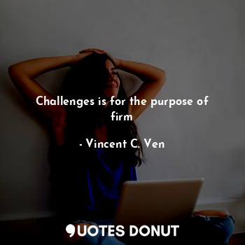  Challenges is for the purpose of firm... - Vincent C. Ven - Quotes Donut