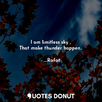 I am limitless sky ,
That make thunder happen..